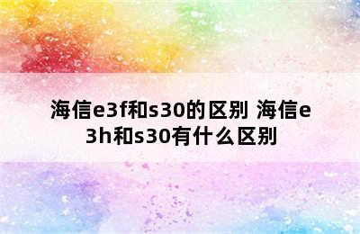 海信e3f和s30的区别 海信e3h和s30有什么区别